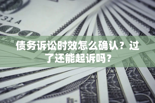 武汉债务诉讼时效怎么确认？过了还能起诉吗？