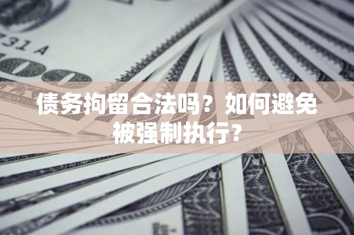 武汉债务拘留合法吗？如何避免被强制执行？