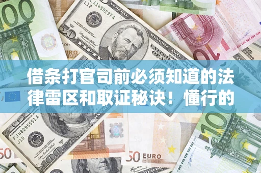 武汉借条打官司前必须知道的法律雷区和取证秘诀！懂行的人已经留好这些证据