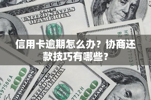 武汉信用卡逾期怎么办？协商还款技巧有哪些？