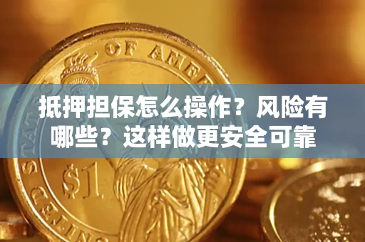 武汉抵押担保怎么操作？风险有哪些？这样做更安全可靠