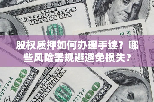 武汉股权质押如何办理手续？哪些风险需规避避免损失？