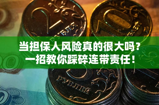 武汉当担保人风险真的很大吗？一招教你踩碎连带责任！
