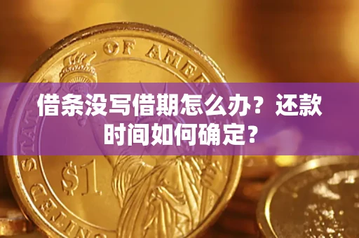 武汉借条没写借期怎么办？还款时间如何确定？