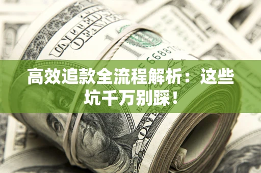 武汉高效追款全流程解析：这些坑千万别踩！
