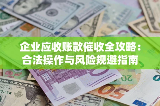 武汉企业应收账款催收全攻略：合法操作与风险规避指南