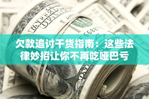 武汉欠款追讨干货指南：这些法律妙招让你不再吃哑巴亏