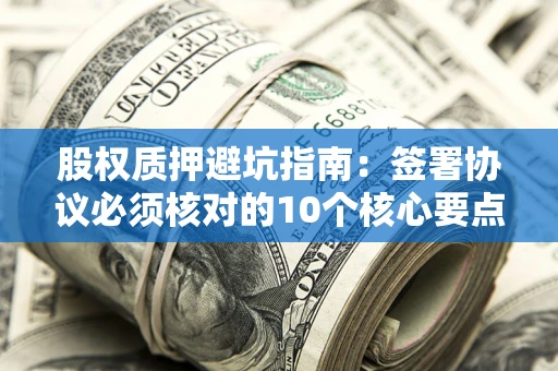武汉股权质押避坑指南：签署协议必须核对的10个核心要点
