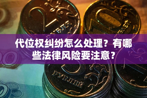 武汉代位权纠纷怎么处理？有哪些法律风险要注意？