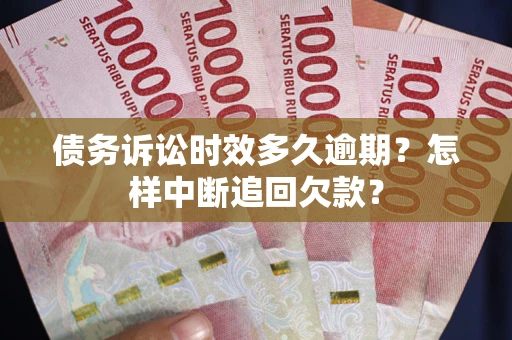 武汉债务诉讼时效多久逾期？怎样中断追回欠款？