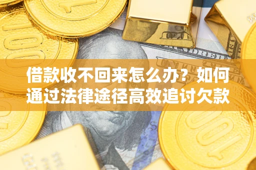 武汉借款收不回来怎么办?如何通过法律途径高效追讨欠款? 武汉借款收不回来怎么办?如何通过法律途径高效追讨欠款?