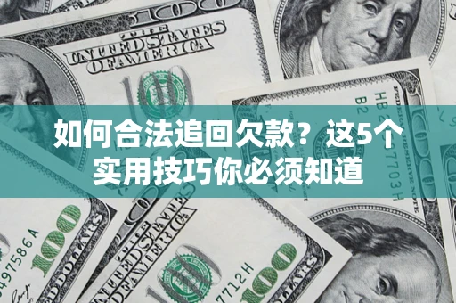 武汉如何合法追回欠款？这5个实用技巧你必须知道