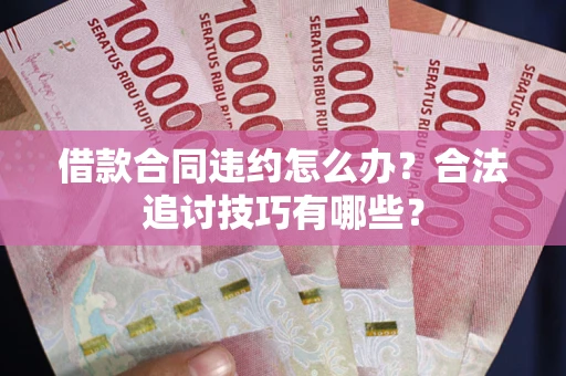 武汉借款合同违约怎么办？合法追讨技巧有哪些？