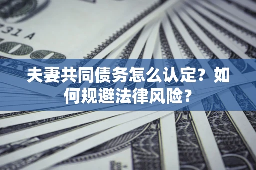 武汉夫妻共同债务怎么认定？如何规避法律风险？