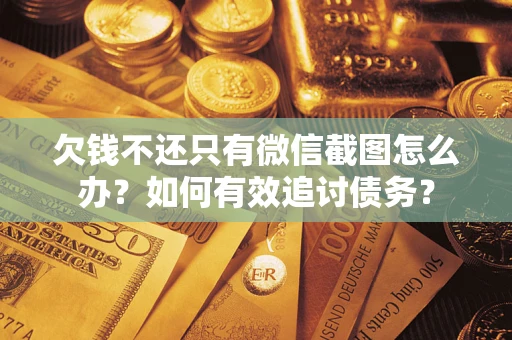 武汉欠钱不还只有微信截图怎么办？如何有效追讨债务？