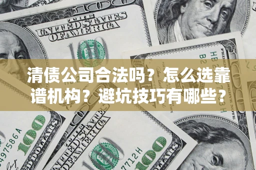 武汉清债公司合法吗？怎么选靠谱机构？避坑技巧有哪些？
