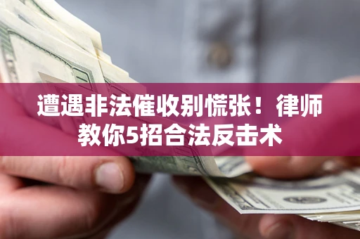 武汉遭遇非法催收别慌张！律师教你5招合法反击术