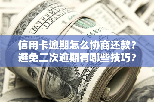 武汉信用卡逾期怎么协商还款？避免二次逾期有哪些技巧？