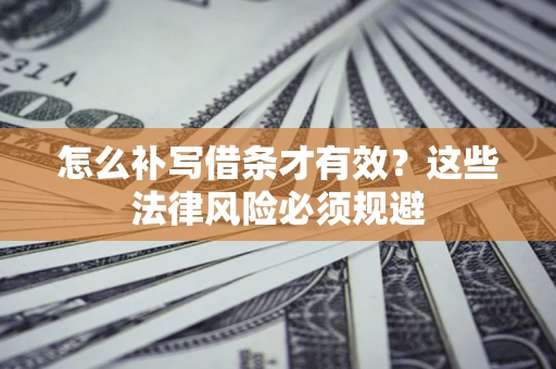 武汉怎么补写借条才有效？这些法律风险必须规避
