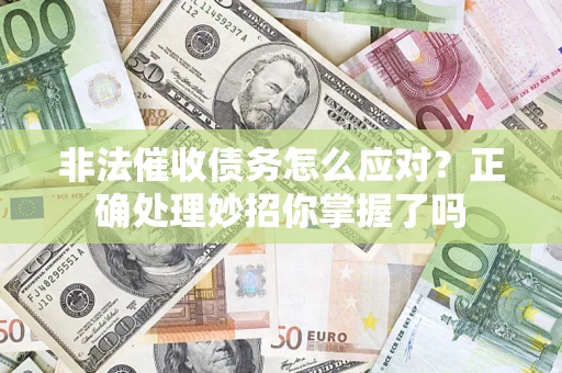 武汉非法催收债务怎么应对？正确处理妙招你掌握了吗