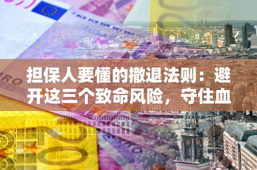 武汉担保人要懂的撤退法则：避开这三个致命风险，守住血汗钱