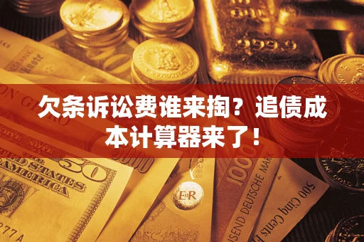 武汉欠条诉讼费谁来掏？追债成本计算器来了！