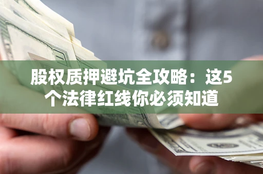 武汉股权质押避坑全攻略：这5个法律红线你必须知道