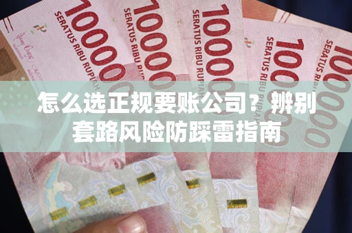 武汉怎么选正规要账公司？辨别套路风险防踩雷指南