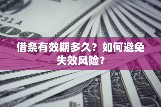 武汉借条有效期多久？如何避免失效风险？