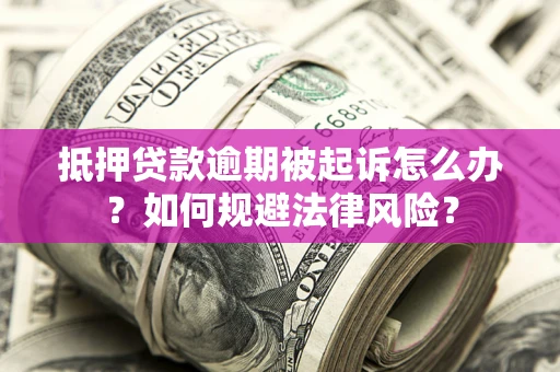 武汉抵押贷款逾期被起诉怎么办？如何规避法律风险？