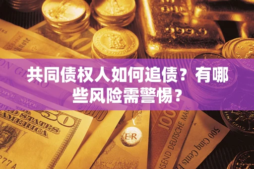 武汉共同债权人如何追债？有哪些风险需警惕？