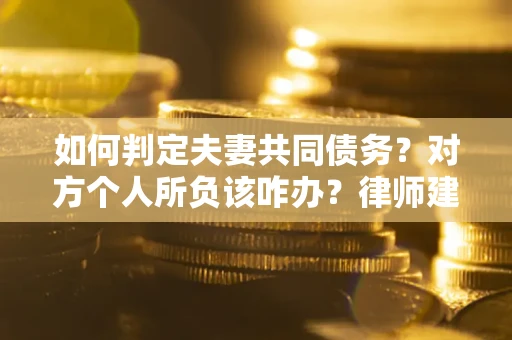 武汉如何判定夫妻共同债务？对方个人所负该咋办？律师建议