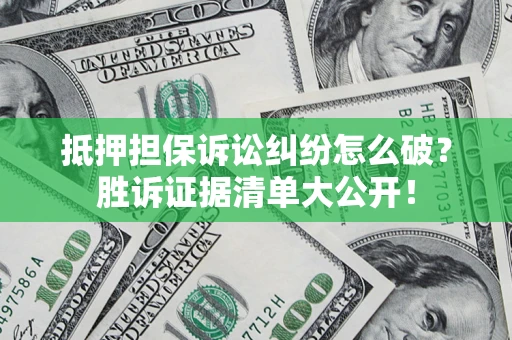 武汉抵押担保诉讼纠纷怎么破？胜诉证据清单大公开！