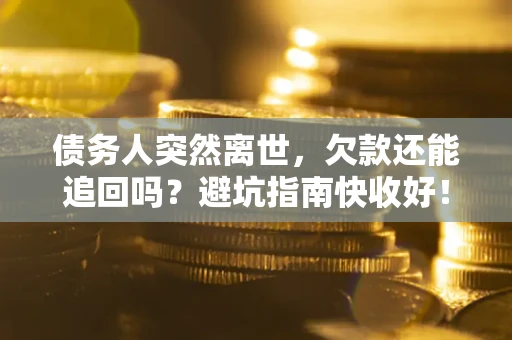 武汉债务人突然离世，欠款还能追回吗？避坑指南快收好！