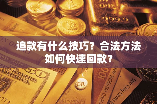 武汉追款有什么技巧？合法方法如何快速回款？