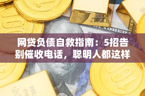 武汉网贷负债自救指南：5招告别催收电话，聪明人都这样做