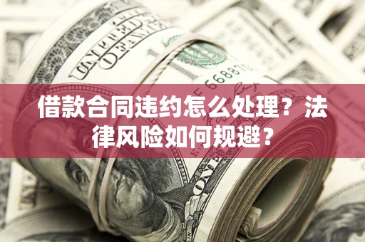 武汉借款合同违约怎么处理？法律风险如何规避？