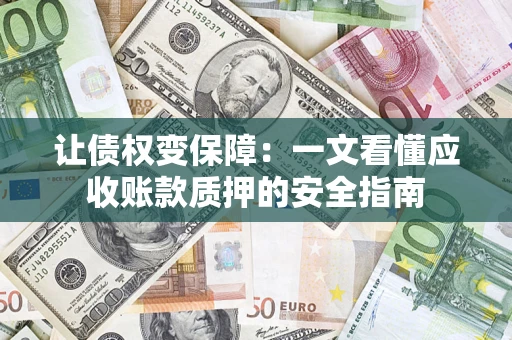 武汉让债权变保障：一文看懂应收账款质押的安全指南