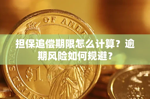 武汉担保追偿期限怎么计算？逾期风险如何规避？