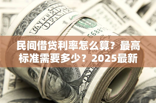 武汉民间借贷利率怎么算？最高标准需要多少？2025最新避坑指南
