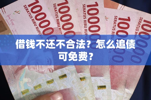 武汉借钱不还不合法？怎么追债可免费？