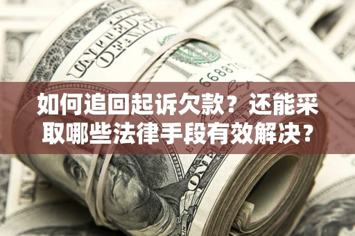武汉如何追回起诉欠款？还能采取哪些法律手段有效解决？