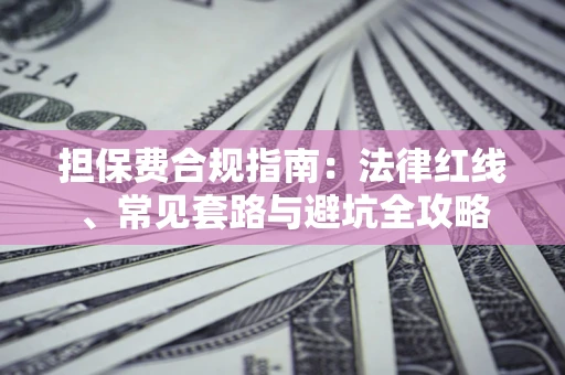 武汉担保费合规指南：法律红线、常见套路与避坑全攻略