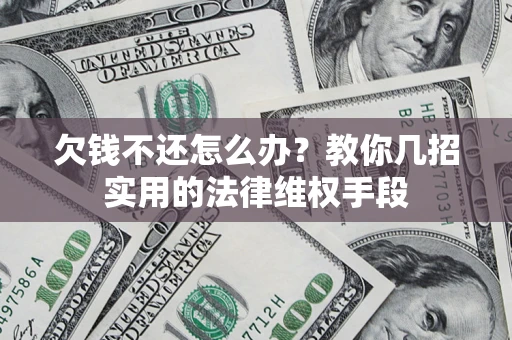 武汉欠钱不还怎么办？教你几招实用的法律维权手段