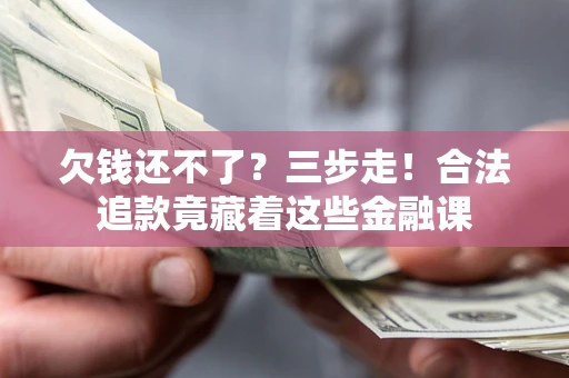 武汉欠钱还不了？三步走！合法追款竟藏着这些金融课