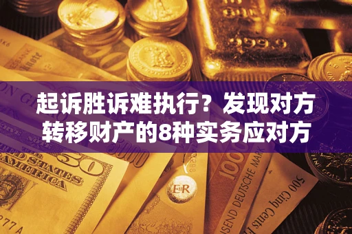 武汉起诉胜诉难执行？发现对方转移财产的8种实务应对方案