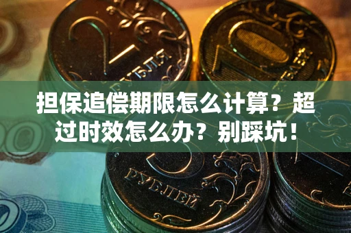 武汉担保追偿期限怎么计算？超过时效怎么办？别踩坑！