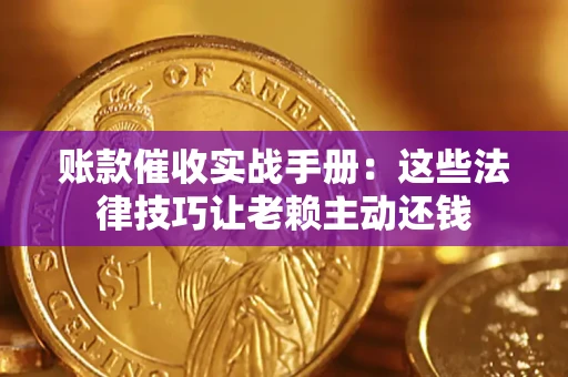 武汉账款催收实战手册：这些法律技巧让老赖主动还钱