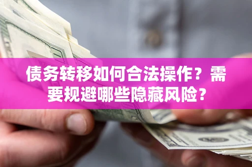 武汉债务转移如何合法操作？需要规避哪些隐藏风险？