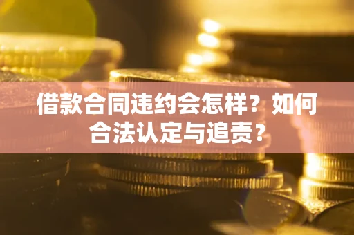 武汉借款合同违约会怎样？如何合法认定与追责？